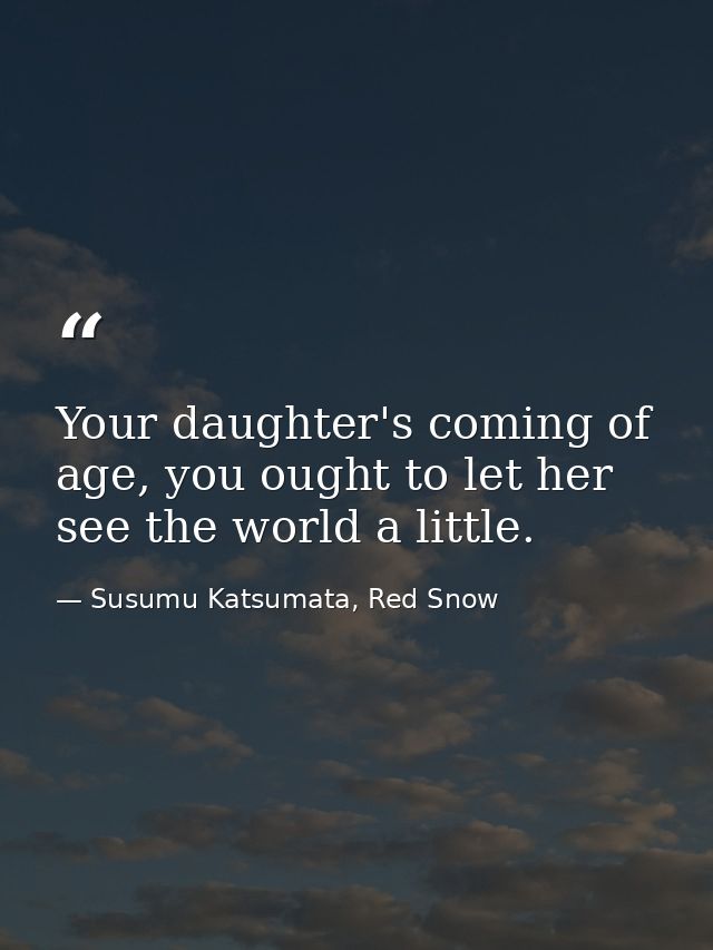 Your daughter's coming of age, you ought to let her see the world a little. — Susumu Katsumata, Red Snow