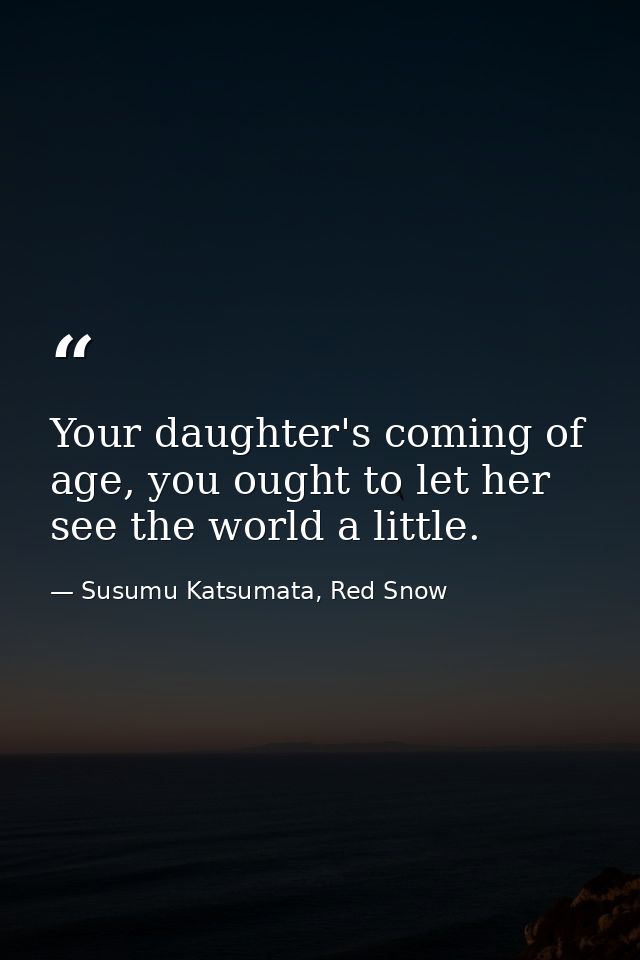 Your daughter's coming of age, you ought to let her see the world a little. — Susumu Katsumata, Red Snow