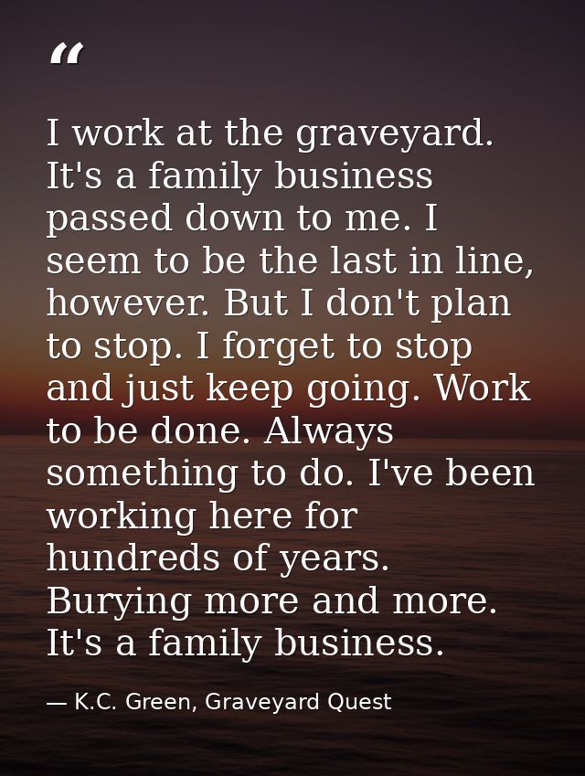 I work at the graveyard. It's a family business passed down to me. I seem to be the last in line, however. But I don't p — K.C. Green, Graveyard Quest