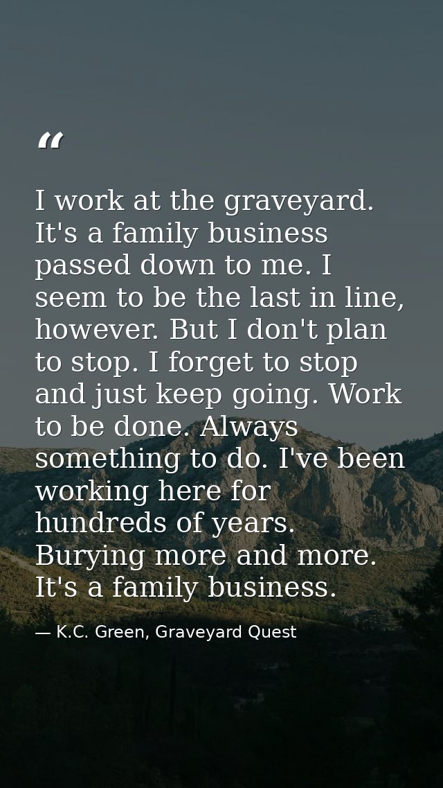 I work at the graveyard. It's a family business passed down to me. I seem to be the last in line, however. But I don't p — K.C. Green, Graveyard Quest