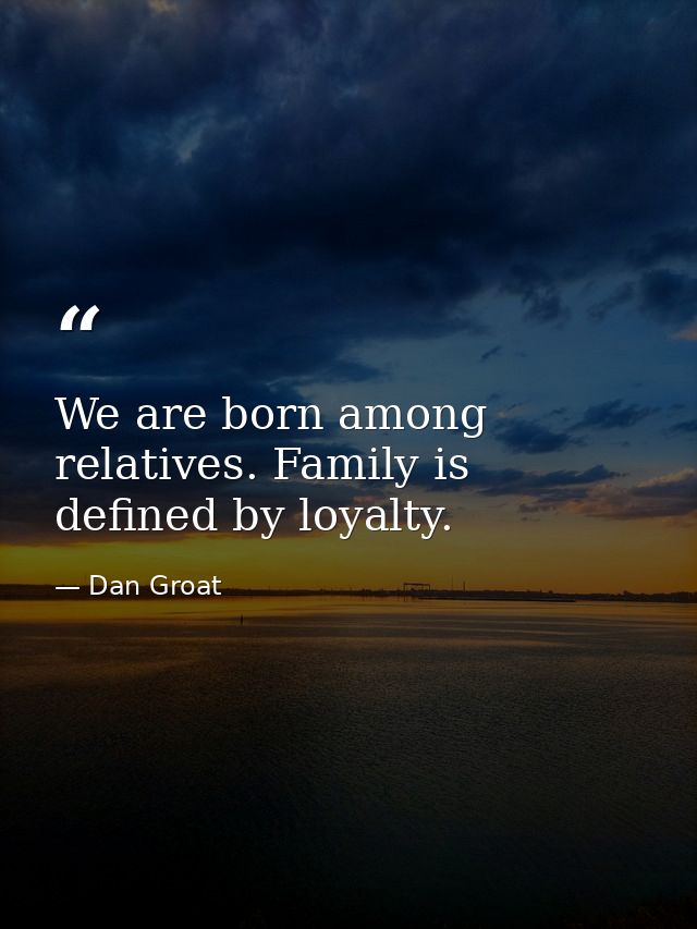 We are born among relatives. Family is defined by loyalty. — Dan Groat