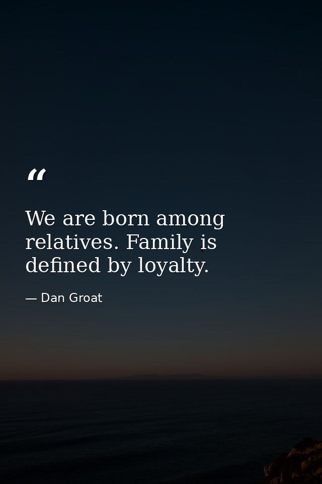 We are born among relatives. Family is defined by loyalty. — Dan Groat