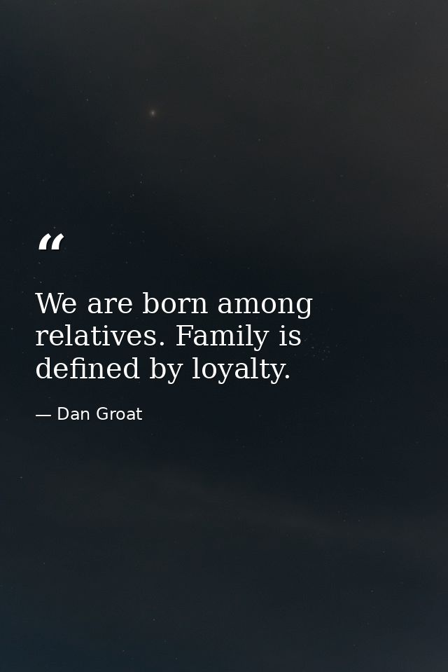 We are born among relatives. Family is defined by loyalty. — Dan Groat
