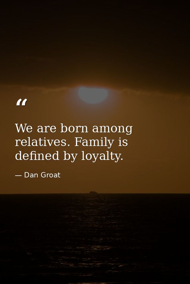 We are born among relatives. Family is defined by loyalty. — Dan Groat