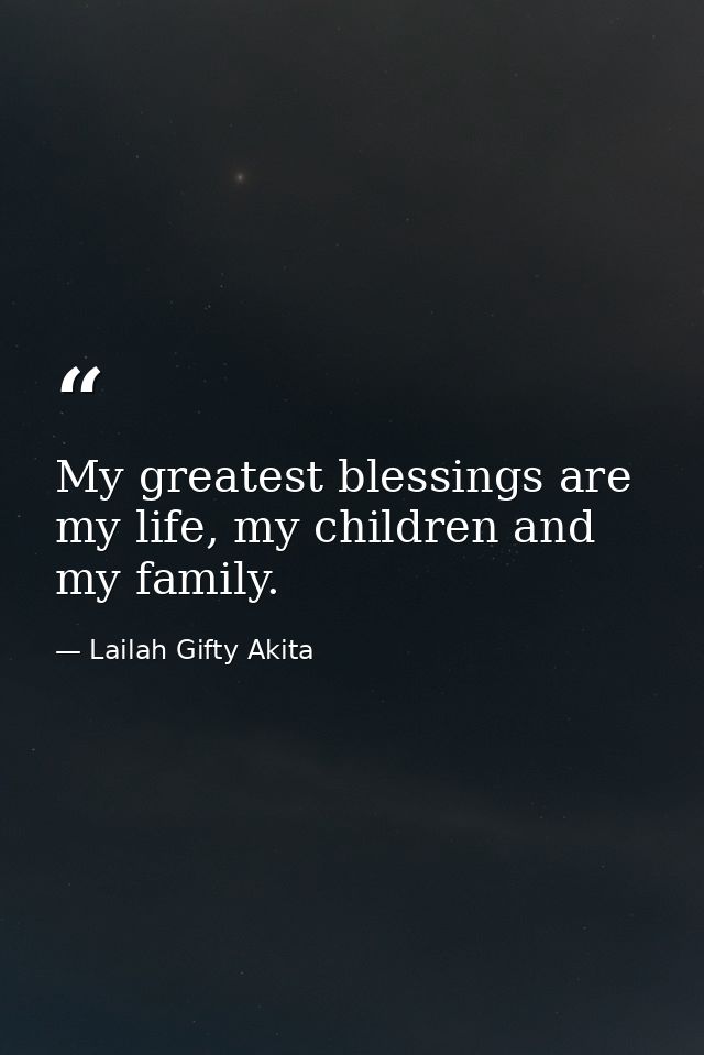 My greatest blessings are my life, my children and my family. — Lailah Gifty Akita
