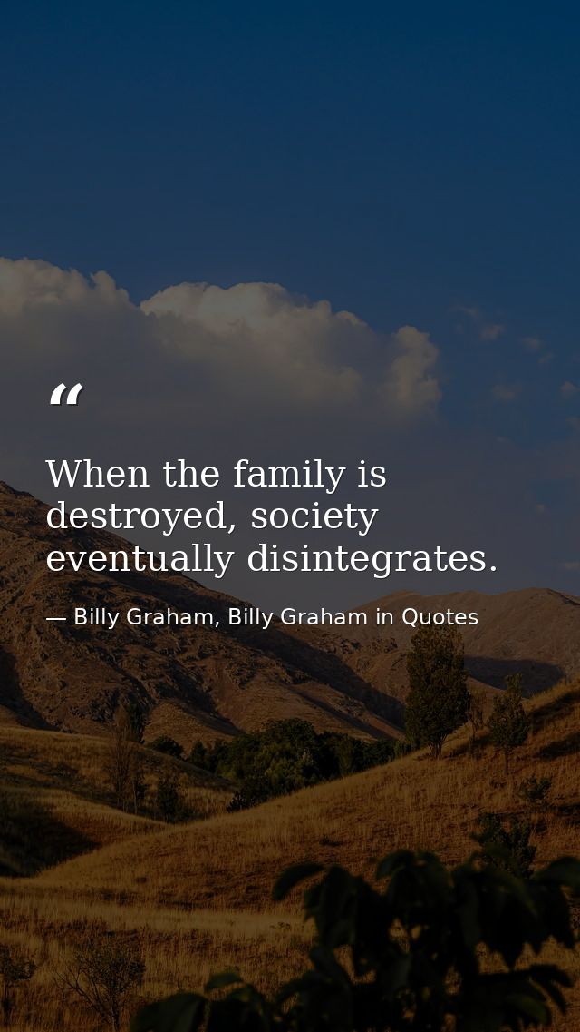 When the family is destroyed, society eventually disintegrates. — Billy Graham, Billy Graham in Quotes