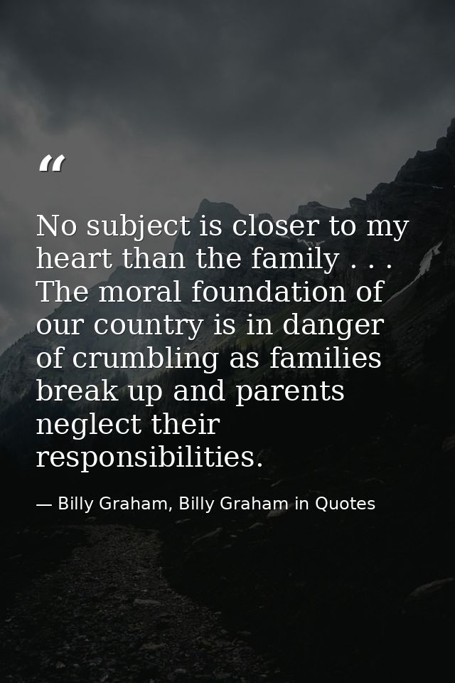 No subject is closer to my heart than the family . . . The moral foundation of our country is in danger of crumbling as  — Billy Graham, Billy Graham in Quotes
