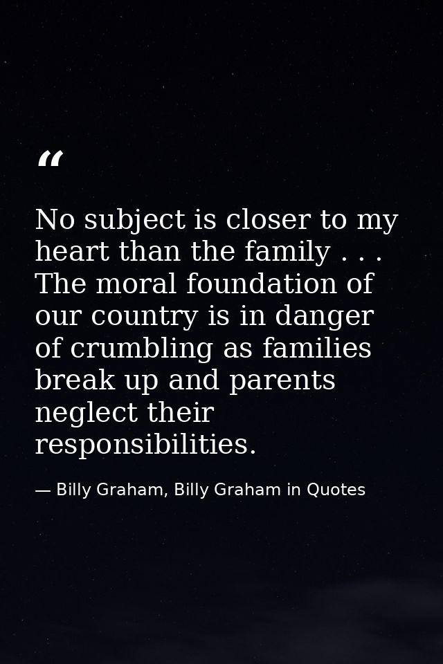 No subject is closer to my heart than the family . . . The moral foundation of our country is in danger of crumbling as  — Billy Graham, Billy Graham in Quotes