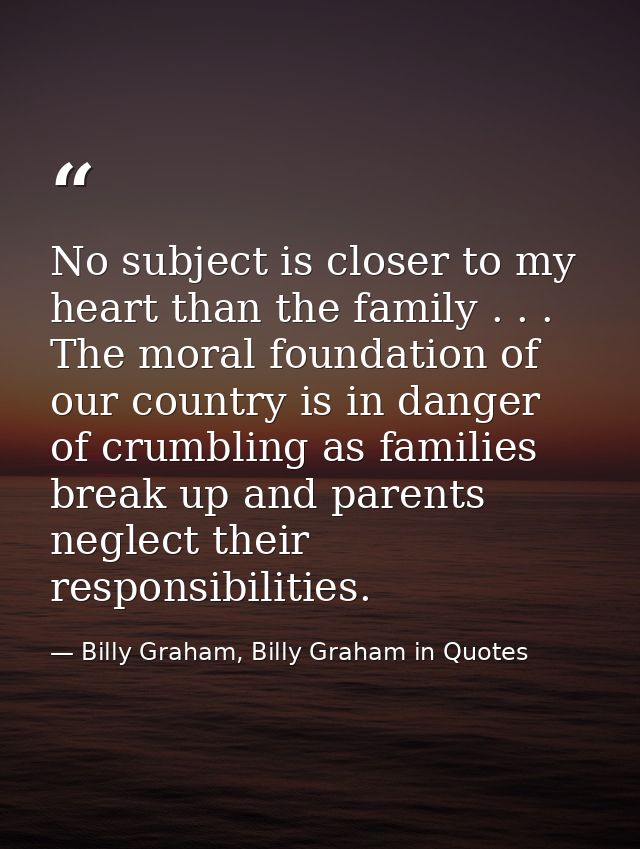 No subject is closer to my heart than the family . . . The moral foundation of our country is in danger of crumbling as  — Billy Graham, Billy Graham in Quotes