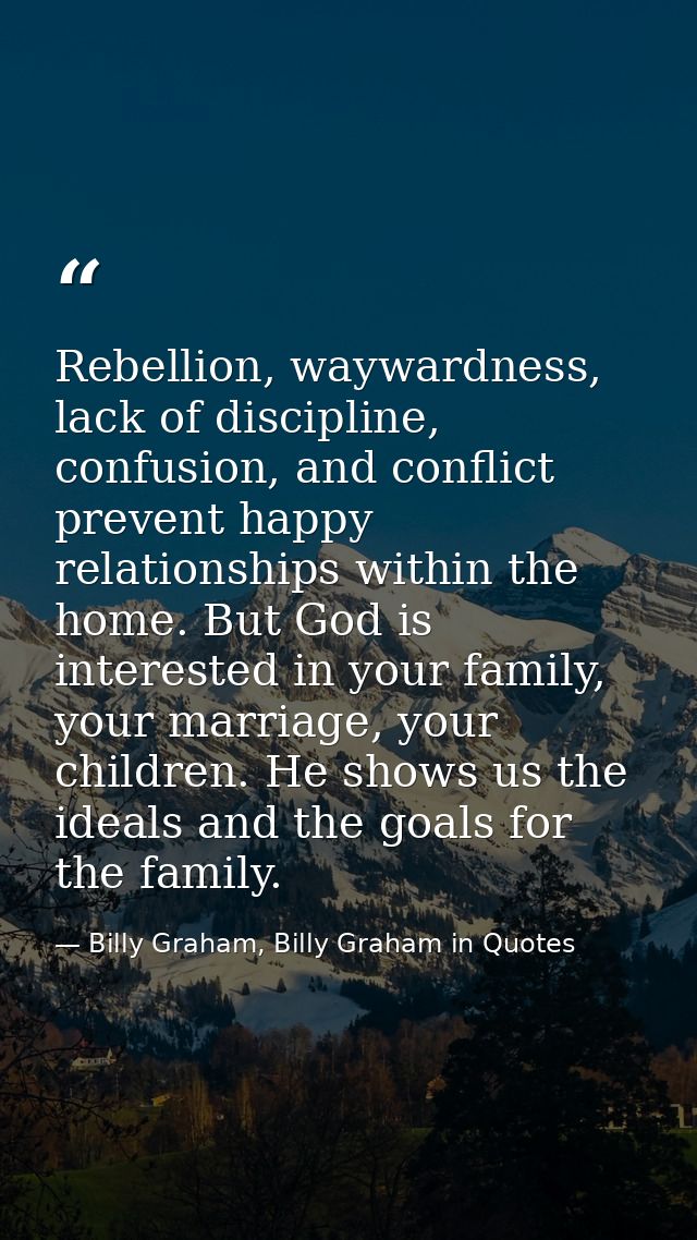 Rebellion, waywardness, lack of discipline, confusion, and conflict prevent happy relationships within the home. But God — Billy Graham, Billy Graham in Quotes