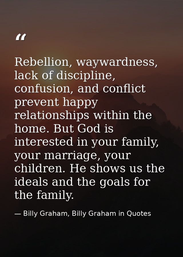 Rebellion, waywardness, lack of discipline, confusion, and conflict prevent happy relationships within the home. But God — Billy Graham, Billy Graham in Quotes
