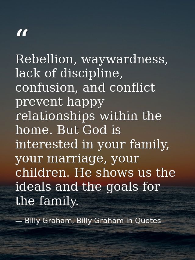 Rebellion, waywardness, lack of discipline, confusion, and conflict prevent happy relationships within the home. But God — Billy Graham, Billy Graham in Quotes