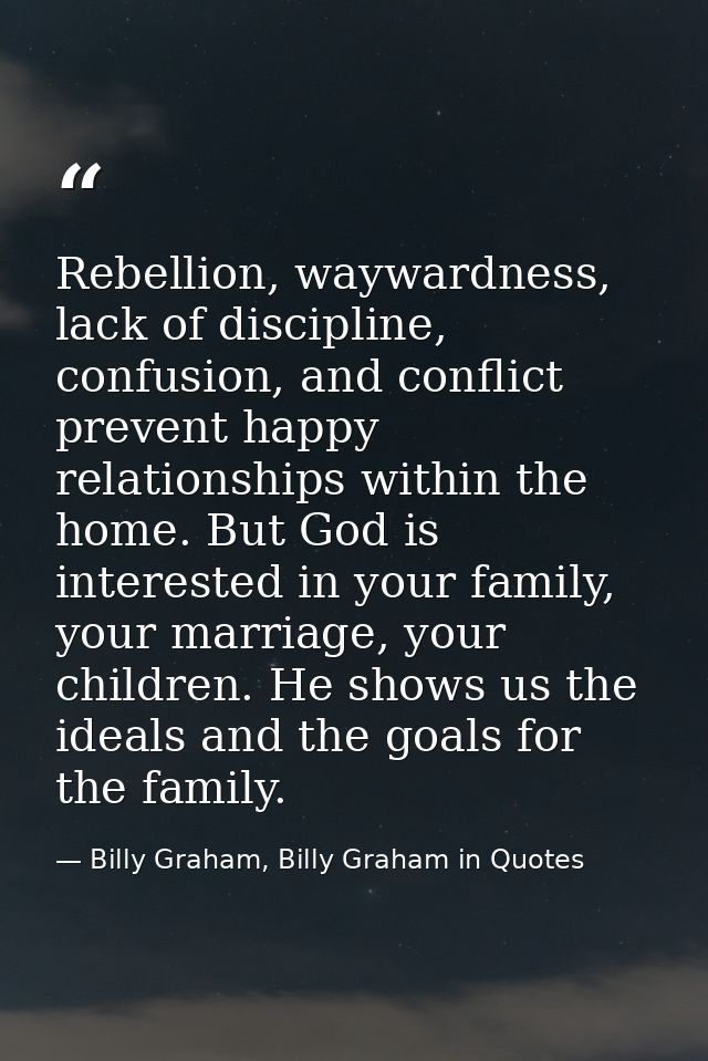 Rebellion, waywardness, lack of discipline, confusion, and conflict prevent happy relationships within the home. But God — Billy Graham, Billy Graham in Quotes