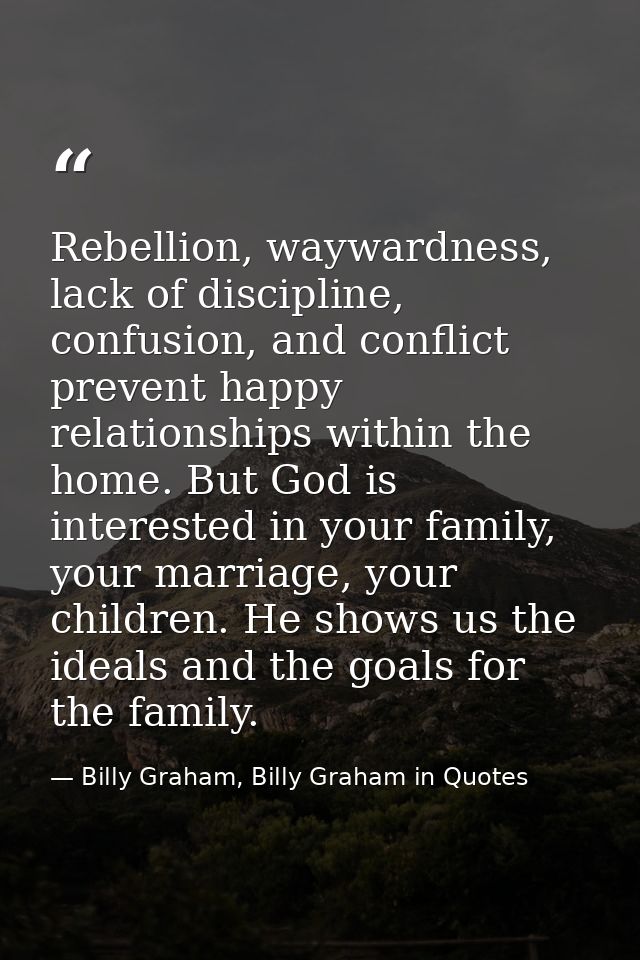 Rebellion, waywardness, lack of discipline, confusion, and conflict prevent happy relationships within the home. But God — Billy Graham, Billy Graham in Quotes