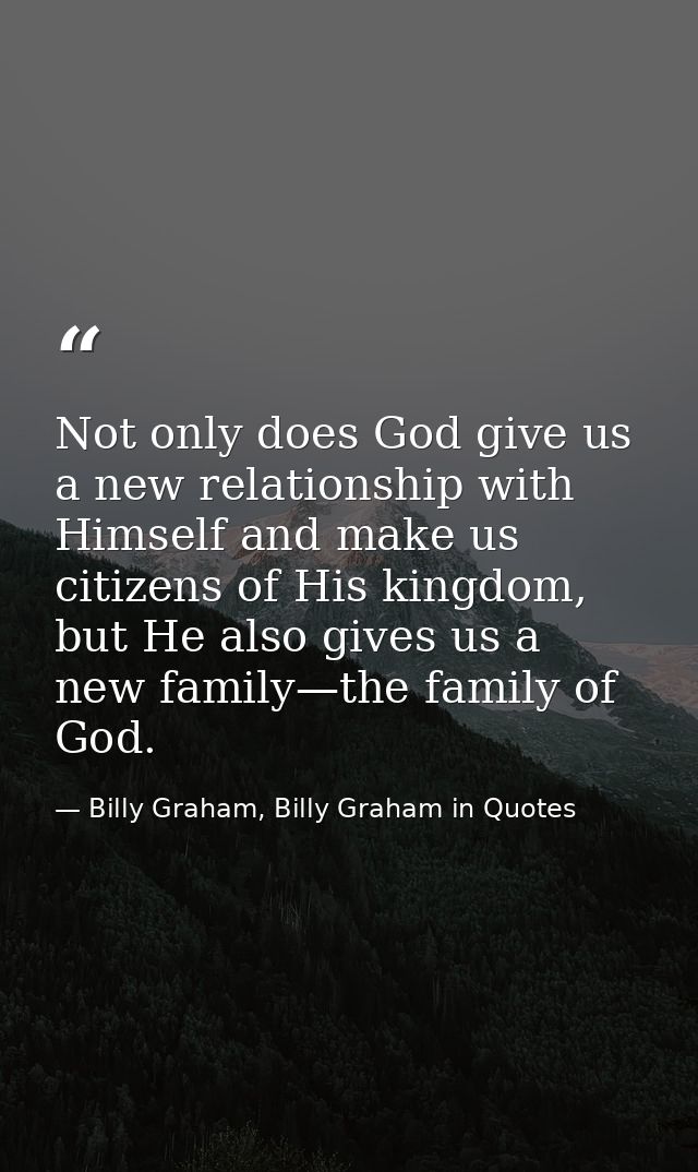 Not only does God give us a new relationship with Himself and make us citizens of His kingdom, but He also gives us a ne — Billy Graham, Billy Graham in Quotes