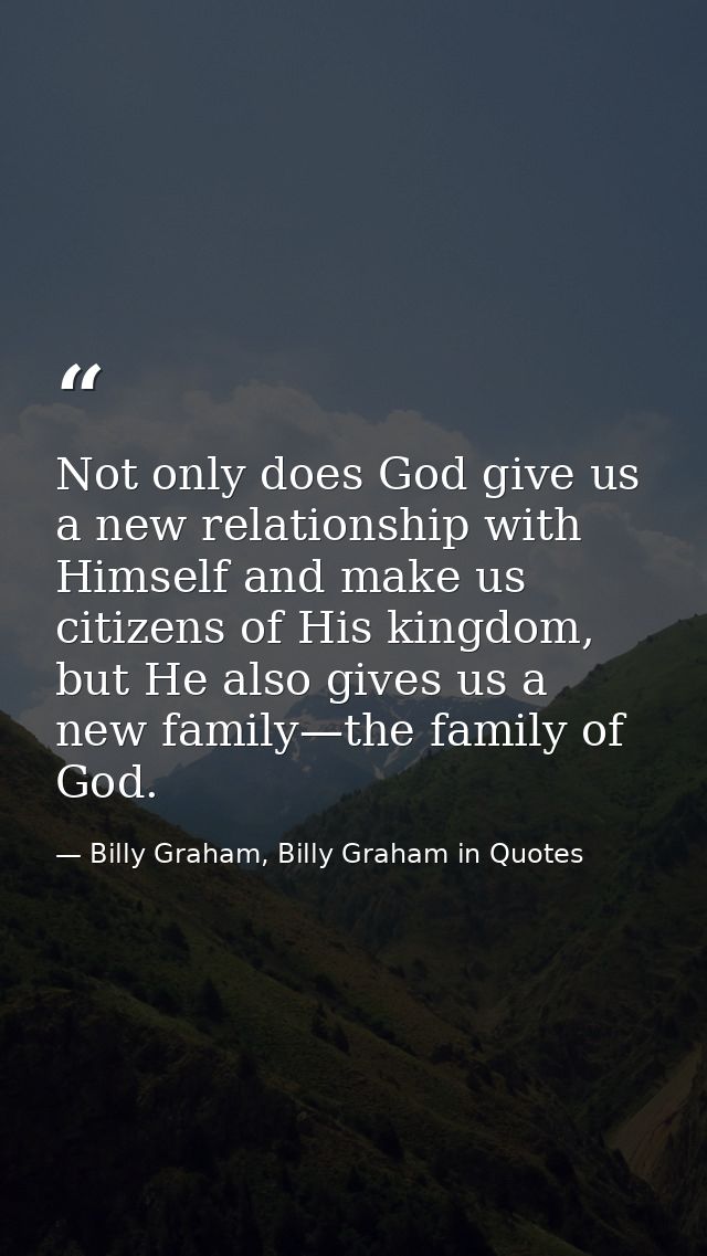 Not only does God give us a new relationship with Himself and make us citizens of His kingdom, but He also gives us a ne — Billy Graham, Billy Graham in Quotes