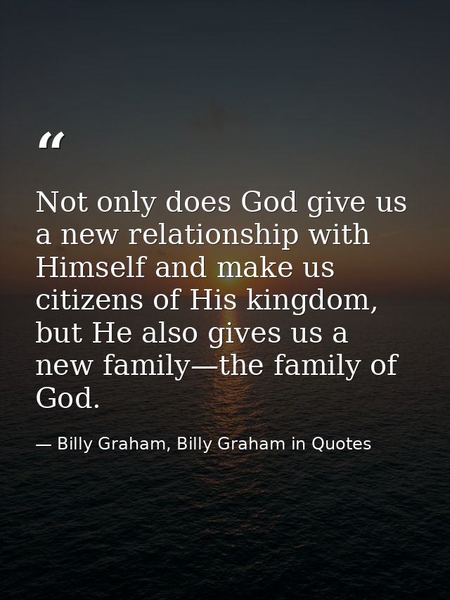 Not only does God give us a new relationship with Himself and make us citizens of His kingdom, but He also gives us a ne — Billy Graham, Billy Graham in Quotes