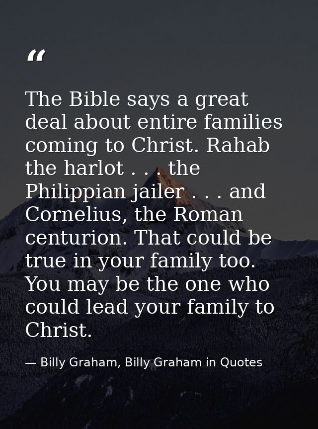 The Bible says a great deal about entire families coming to Christ. Rahab the harlot . . . the Philippian jailer . . . a — Billy Graham, Billy Graham in Quotes