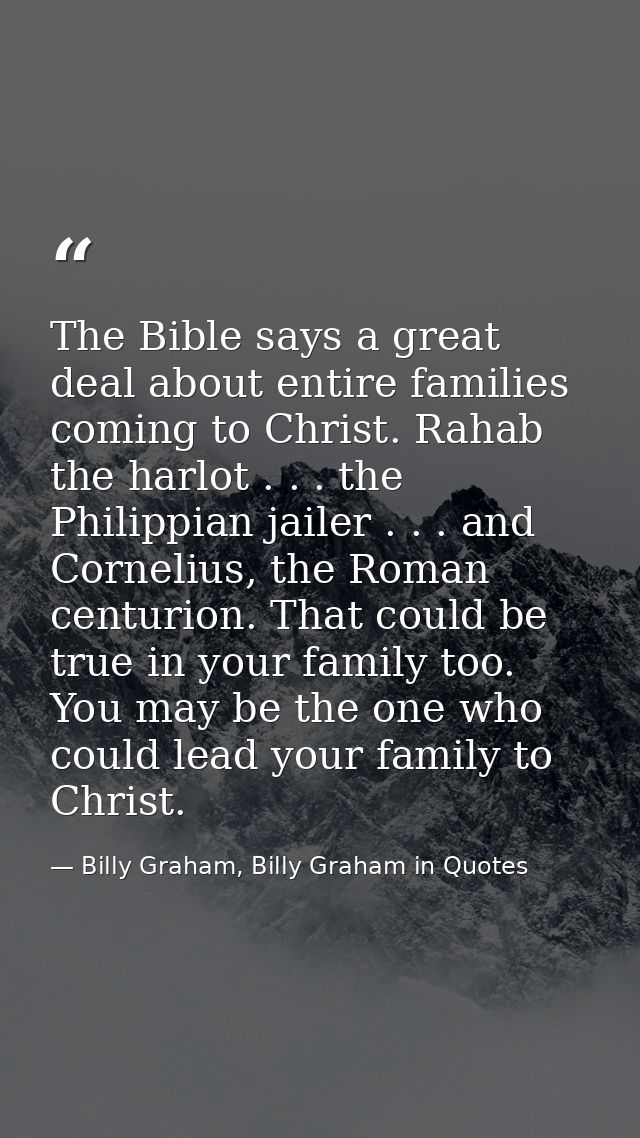 The Bible says a great deal about entire families coming to Christ. Rahab the harlot . . . the Philippian jailer . . . a — Billy Graham, Billy Graham in Quotes