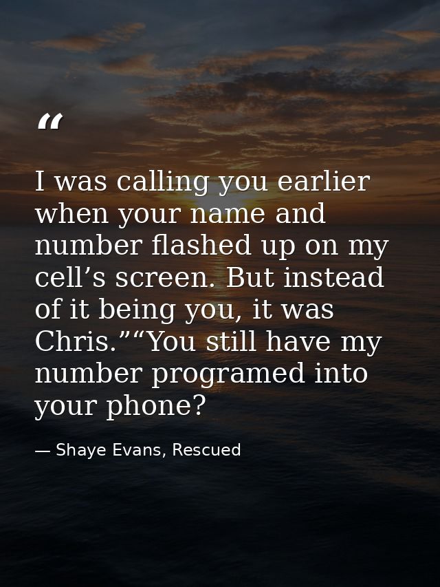 I was calling you earlier when your name and number flashed up on my cell’s screen. But instead of it being you, it was  — Shaye Evans, Rescued