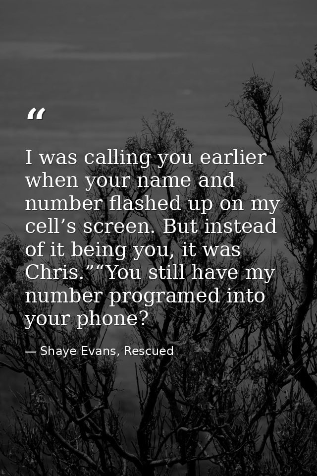I was calling you earlier when your name and number flashed up on my cell’s screen. But instead of it being you, it was  — Shaye Evans, Rescued