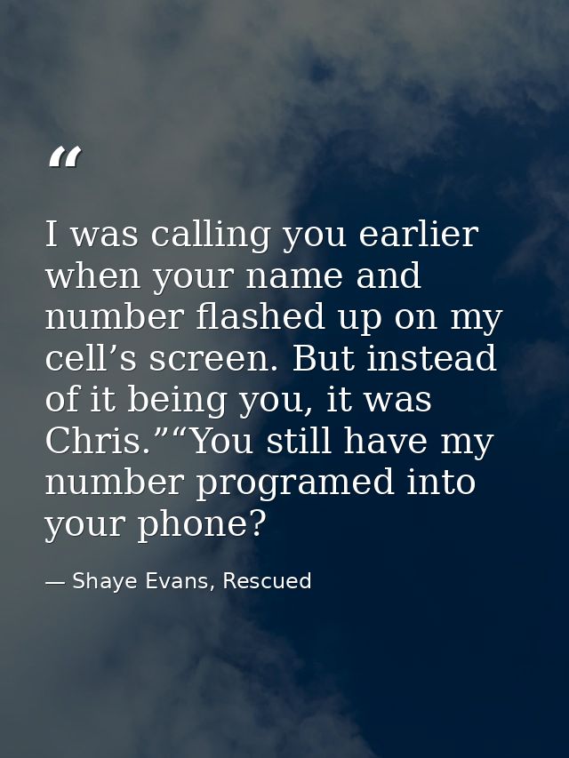 I was calling you earlier when your name and number flashed up on my cell’s screen. But instead of it being you, it was  — Shaye Evans, Rescued