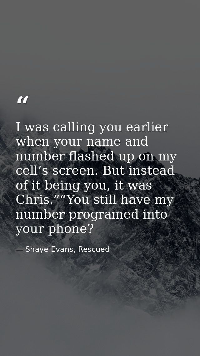 I was calling you earlier when your name and number flashed up on my cell’s screen. But instead of it being you, it was  — Shaye Evans, Rescued