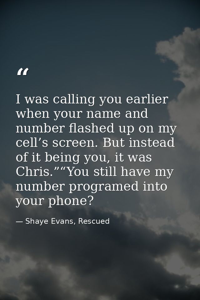 I was calling you earlier when your name and number flashed up on my cell’s screen. But instead of it being you, it was  — Shaye Evans, Rescued