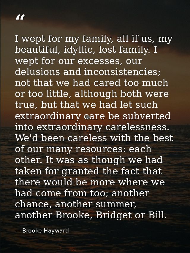I wept for my family, all if us, my beautiful, idyllic, lost family. I wept for our excesses, our delusions and inconsis — Brooke Hayward