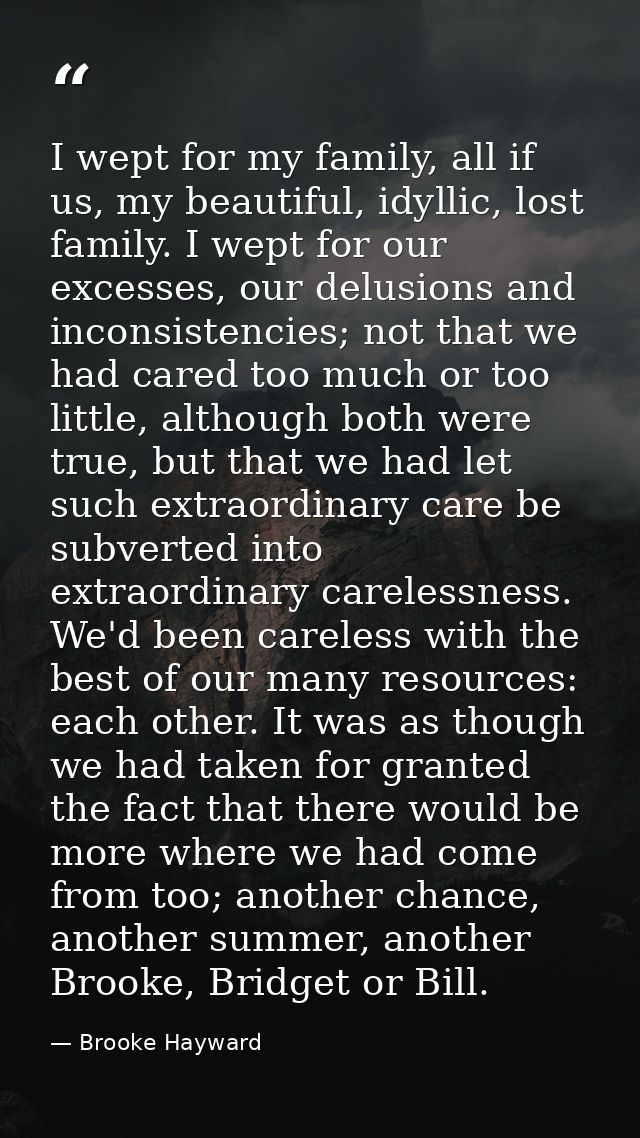 I wept for my family, all if us, my beautiful, idyllic, lost family. I wept for our excesses, our delusions and inconsis — Brooke Hayward