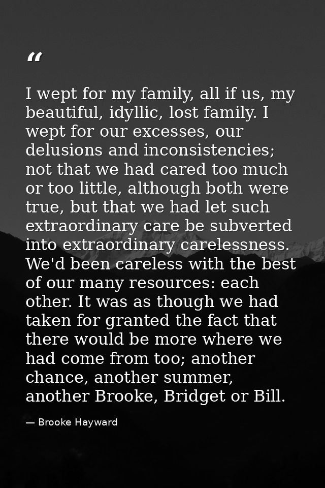 I wept for my family, all if us, my beautiful, idyllic, lost family. I wept for our excesses, our delusions and inconsis — Brooke Hayward