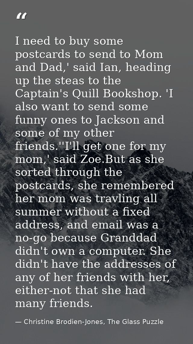 I need to buy some postcards to send to Mom and Dad,' said Ian, heading up the steas to the Captain's Quill Bookshop. 'I — Christine Brodien-Jones, The Glass Puzzle