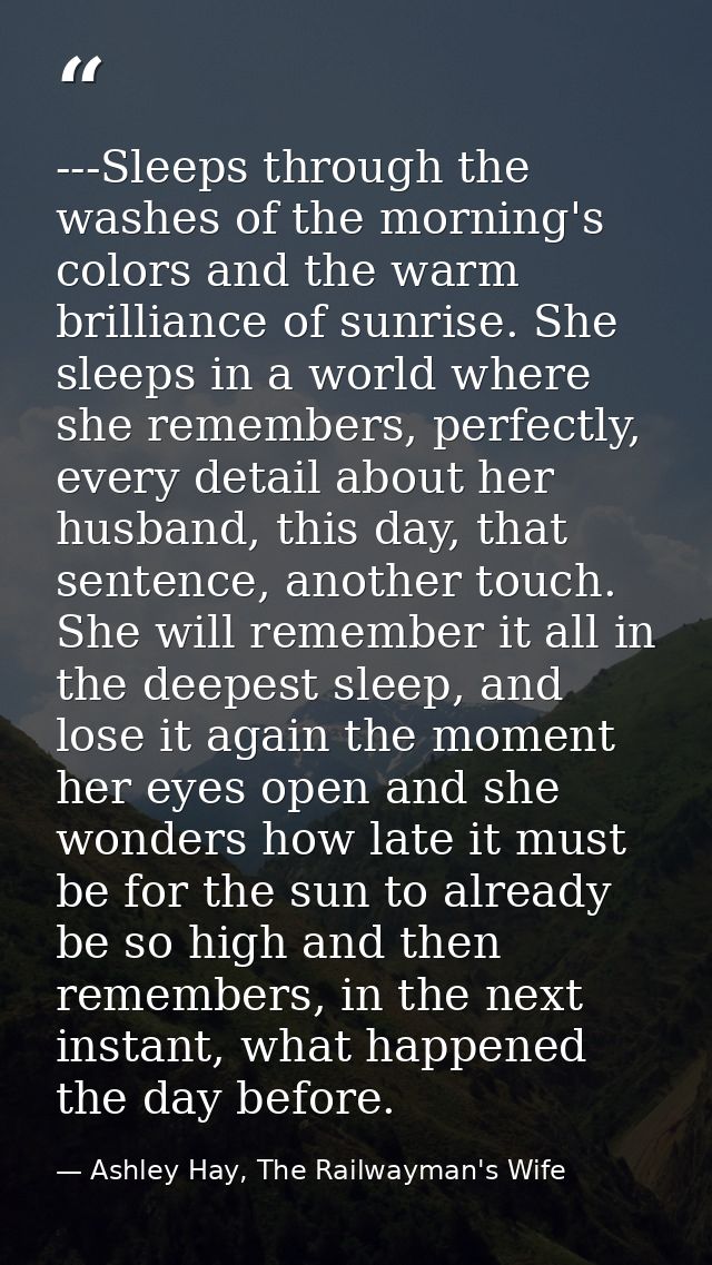 ---Sleeps through the washes of the morning's colors and the warm brilliance of sunrise. She sleeps in a world where she — Ashley Hay, The Railwayman's Wife