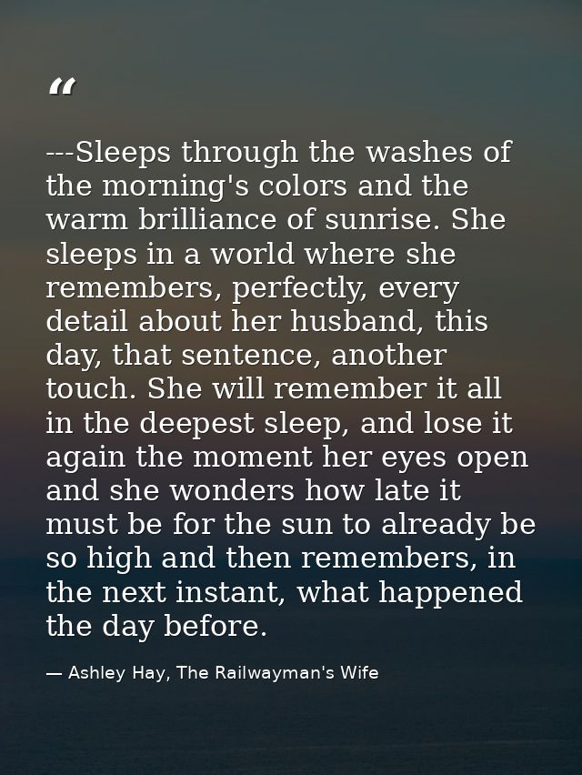 ---Sleeps through the washes of the morning's colors and the warm brilliance of sunrise. She sleeps in a world where she — Ashley Hay, The Railwayman's Wife