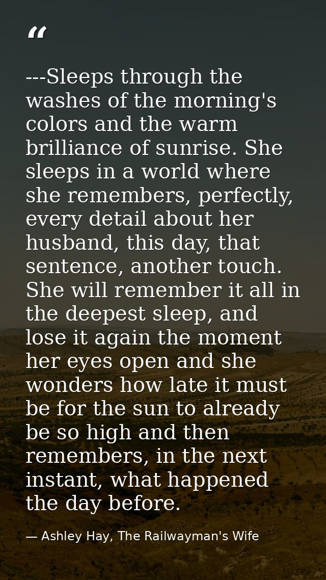 ---Sleeps through the washes of the morning's colors and the warm brilliance of sunrise. She sleeps in a world where she — Ashley Hay, The Railwayman's Wife