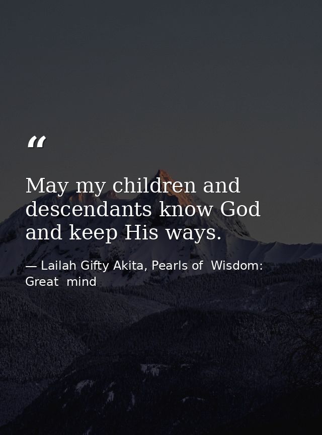 May my children and descendants know God and keep His ways. — Lailah Gifty Akita, Pearls of  Wisdom: Great  mind