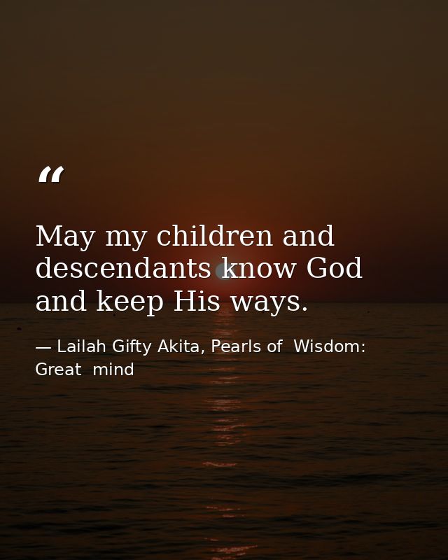 May my children and descendants know God and keep His ways. — Lailah Gifty Akita, Pearls of  Wisdom: Great  mind