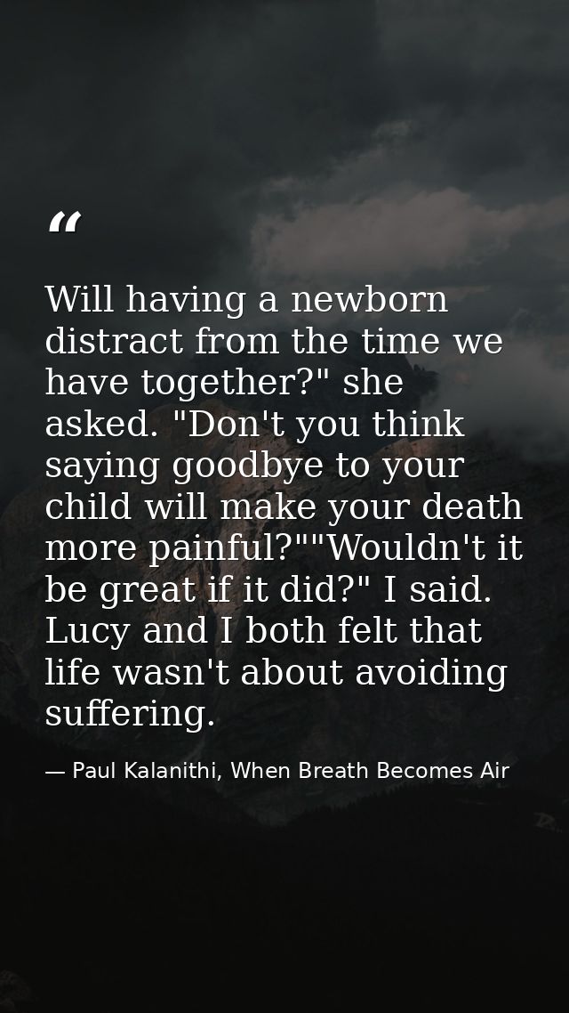 Will having a newborn distract from the time we have together?" she asked. "Don't you think saying goodbye to your child — Paul Kalanithi, When Breath Becomes Air