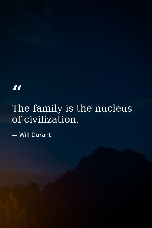 The family is the nucleus of civilization. — Will Durant
