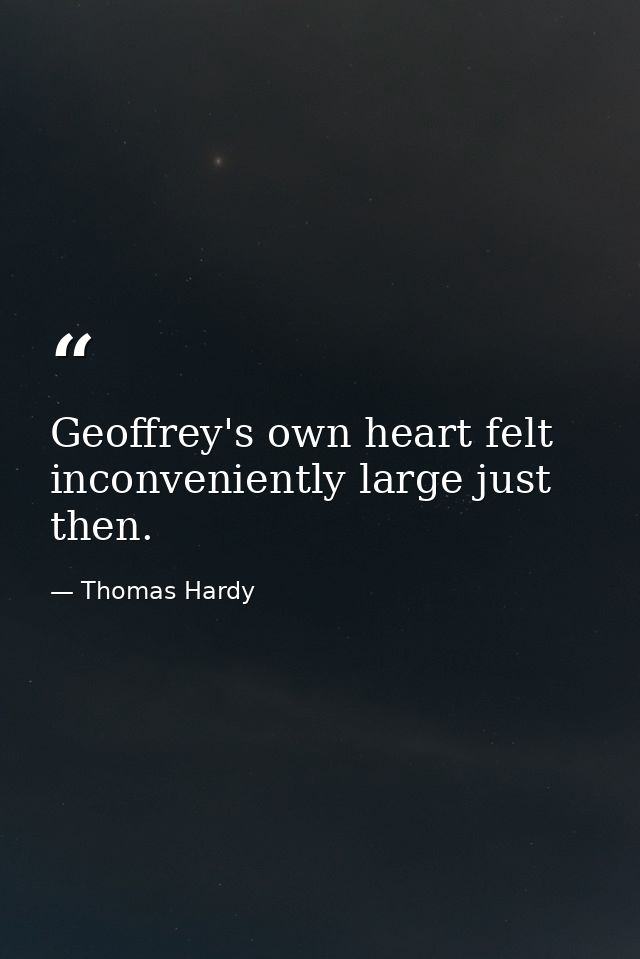 Geoffrey's own heart felt inconveniently large just then. — Thomas Hardy