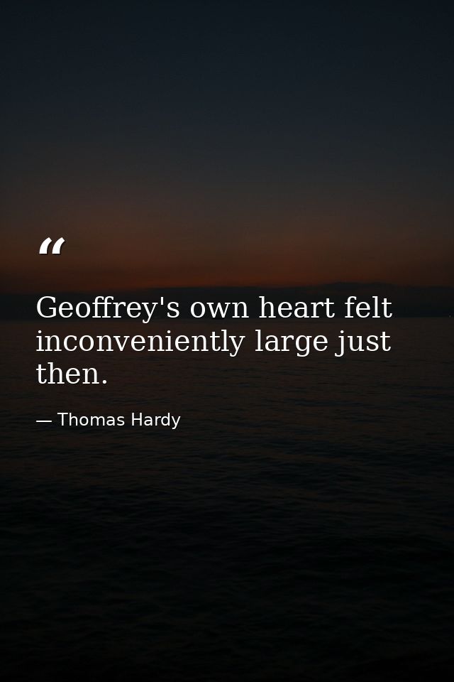 Geoffrey's own heart felt inconveniently large just then. — Thomas Hardy