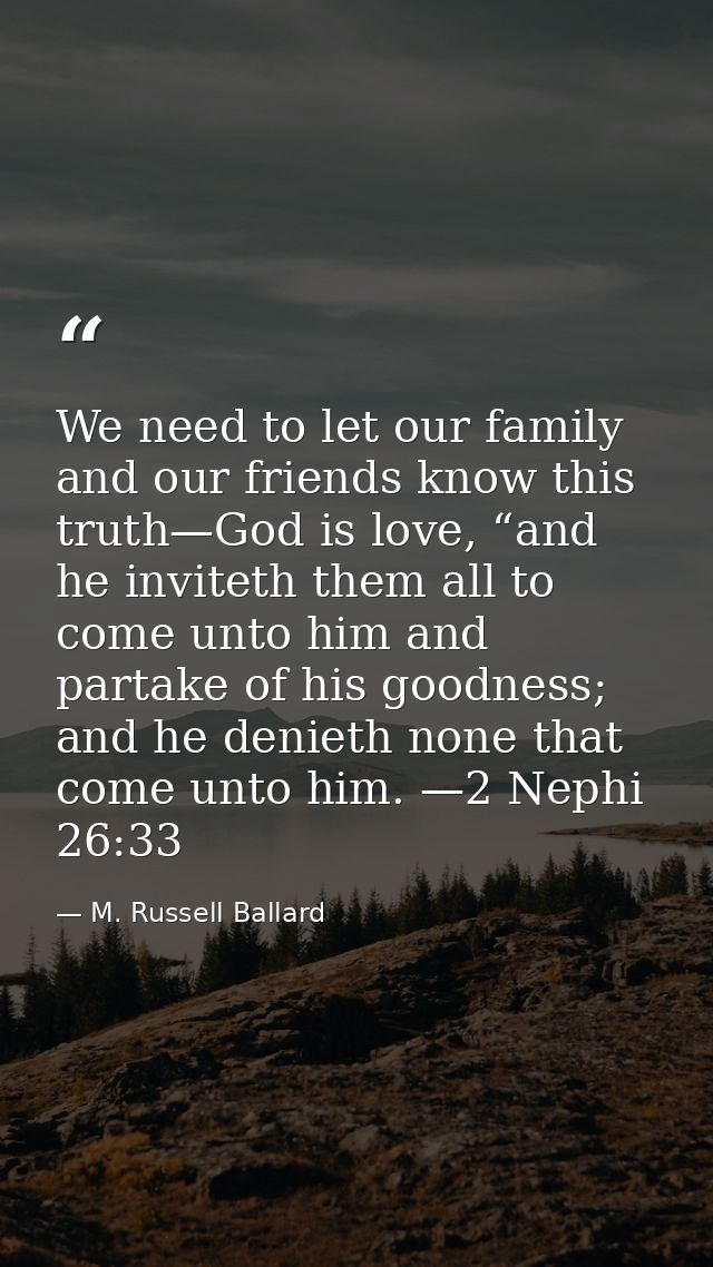 We need to let our family and our friends know this truth—God is love, “and he inviteth them all to come unto him and pa — M. Russell Ballard