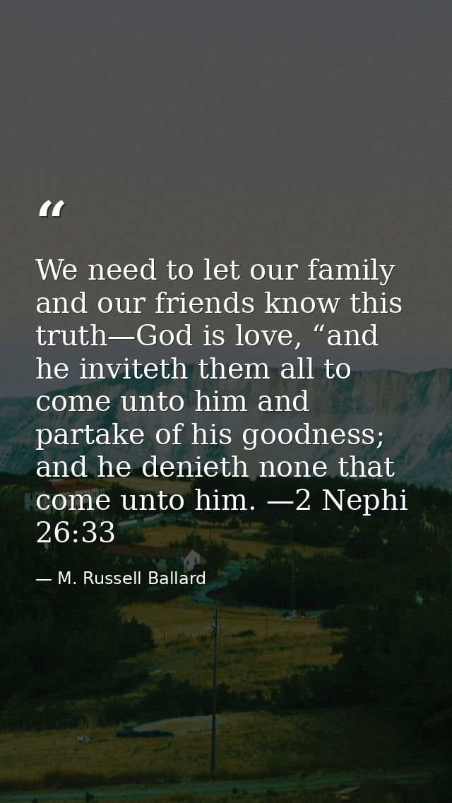 We need to let our family and our friends know this truth—God is love, “and he inviteth them all to come unto him and pa — M. Russell Ballard