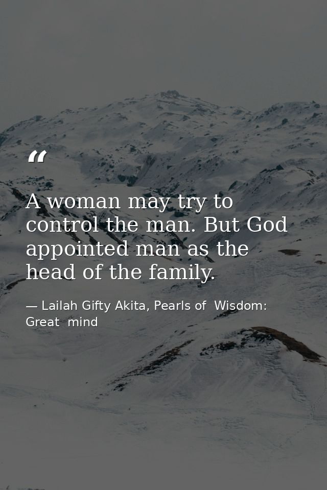 A woman may try to control the man. But God appointed man as the head of the family. — Lailah Gifty Akita, Pearls of  Wisdom: Great  mind