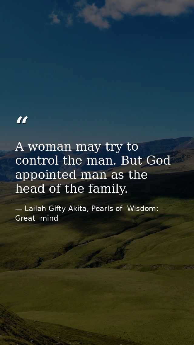 A woman may try to control the man. But God appointed man as the head of the family. — Lailah Gifty Akita, Pearls of  Wisdom: Great  mind