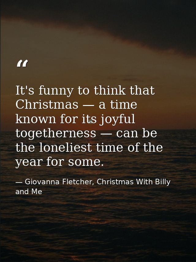 It's funny to think that Christmas — a time known for its joyful togetherness — can be the loneliest time of the year fo — Giovanna Fletcher, Christmas With Billy and Me