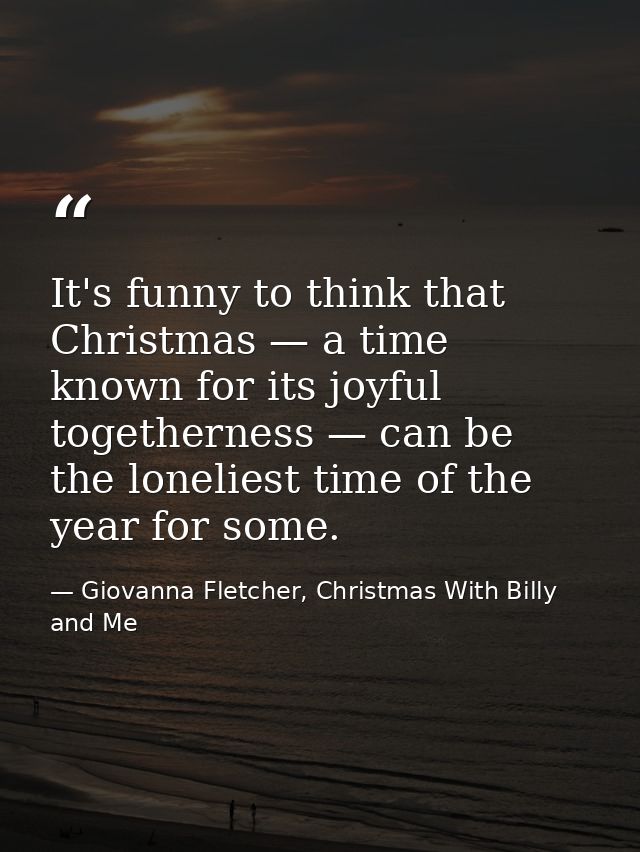It's funny to think that Christmas — a time known for its joyful togetherness — can be the loneliest time of the year fo — Giovanna Fletcher, Christmas With Billy and Me