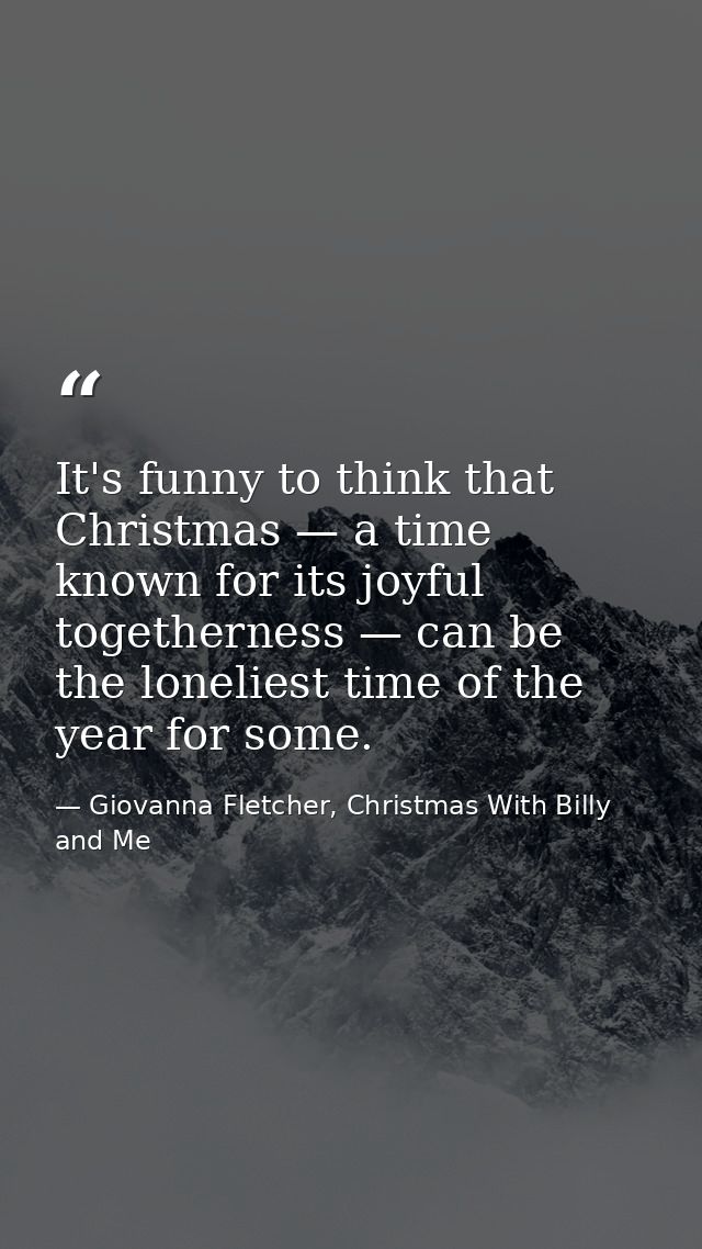 It's funny to think that Christmas — a time known for its joyful togetherness — can be the loneliest time of the year fo — Giovanna Fletcher, Christmas With Billy and Me