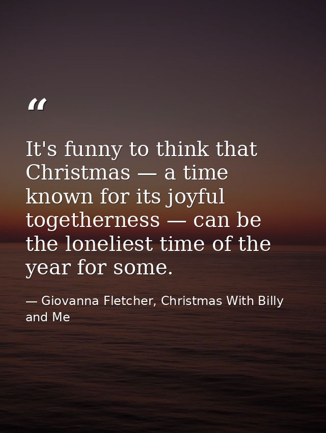 It's funny to think that Christmas — a time known for its joyful togetherness — can be the loneliest time of the year fo — Giovanna Fletcher, Christmas With Billy and Me