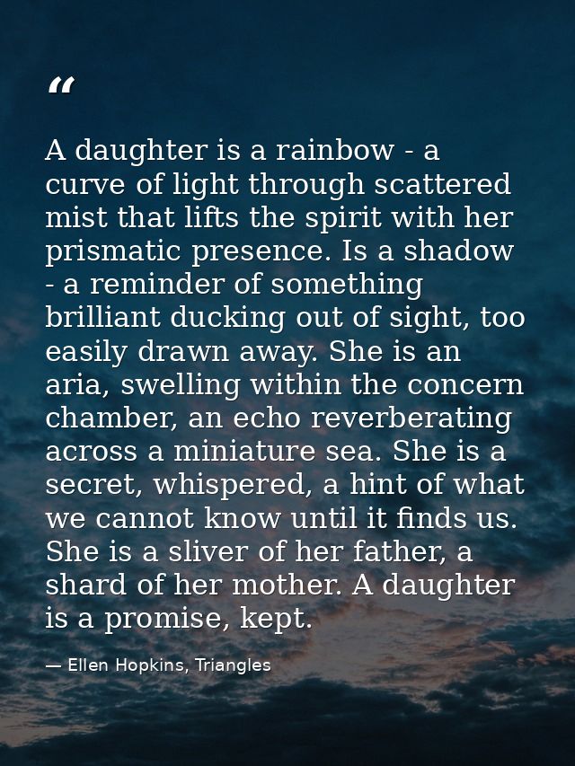 A daughter is a rainbow - a curve of light through scattered mist that lifts the spirit with her prismatic presence. Is  — Ellen Hopkins, Triangles